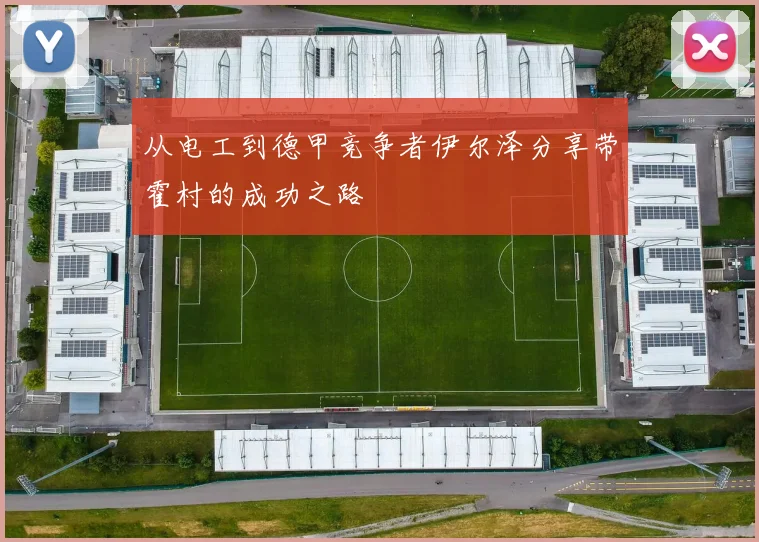 从电工到德甲竞争者伊尔泽分享带霍村的成功之路