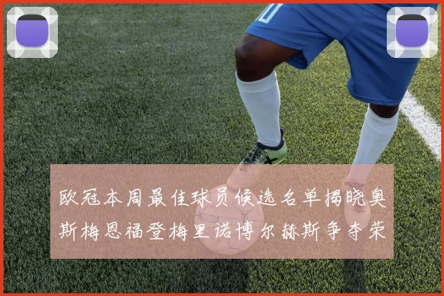 欧冠本周最佳球员候选名单揭晓奥斯梅恩福登梅里诺博尔赫斯争夺荣誉