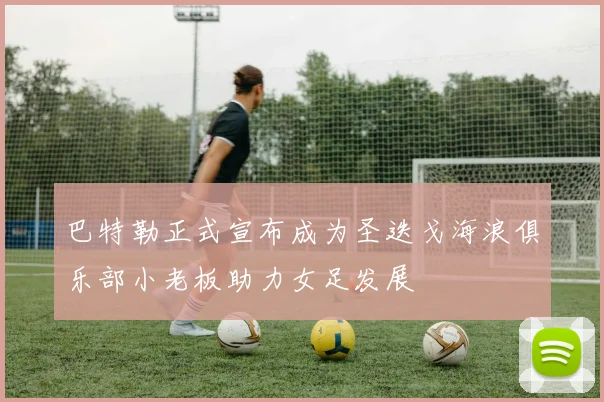 巴特勒正式宣布成为圣迭戈海浪俱乐部小老板助力女足发展