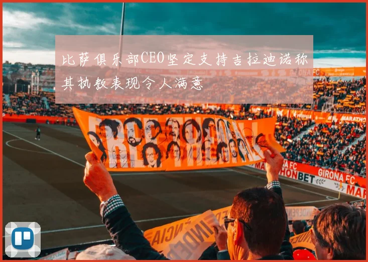 比萨俱乐部CEO坚定支持吉拉迪诺称其执教表现令人满意